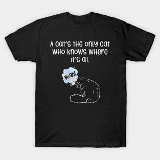 A cat's the only cat who knows where it's at. T-Shirt